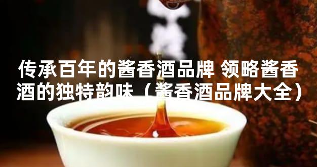 传承百年的酱香酒品牌 领略酱香酒的独特韵味（酱香酒品牌大全）